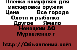 Пленка камуфляж для маскировки оружия › Цена ­ 750 - Все города Охота и рыбалка » Другое   . Ямало-Ненецкий АО,Муравленко г.